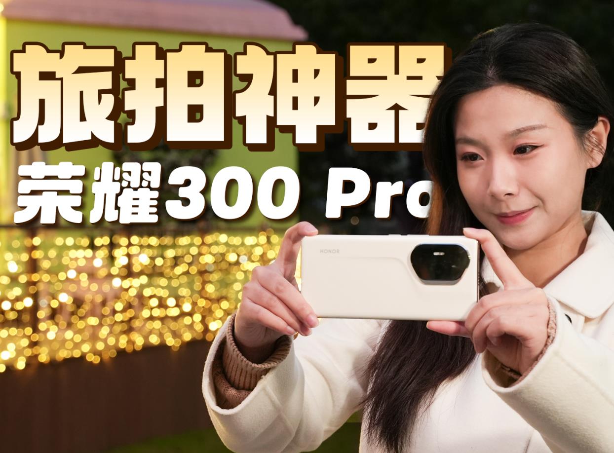 0废片！荣耀300 Pro旅拍神器